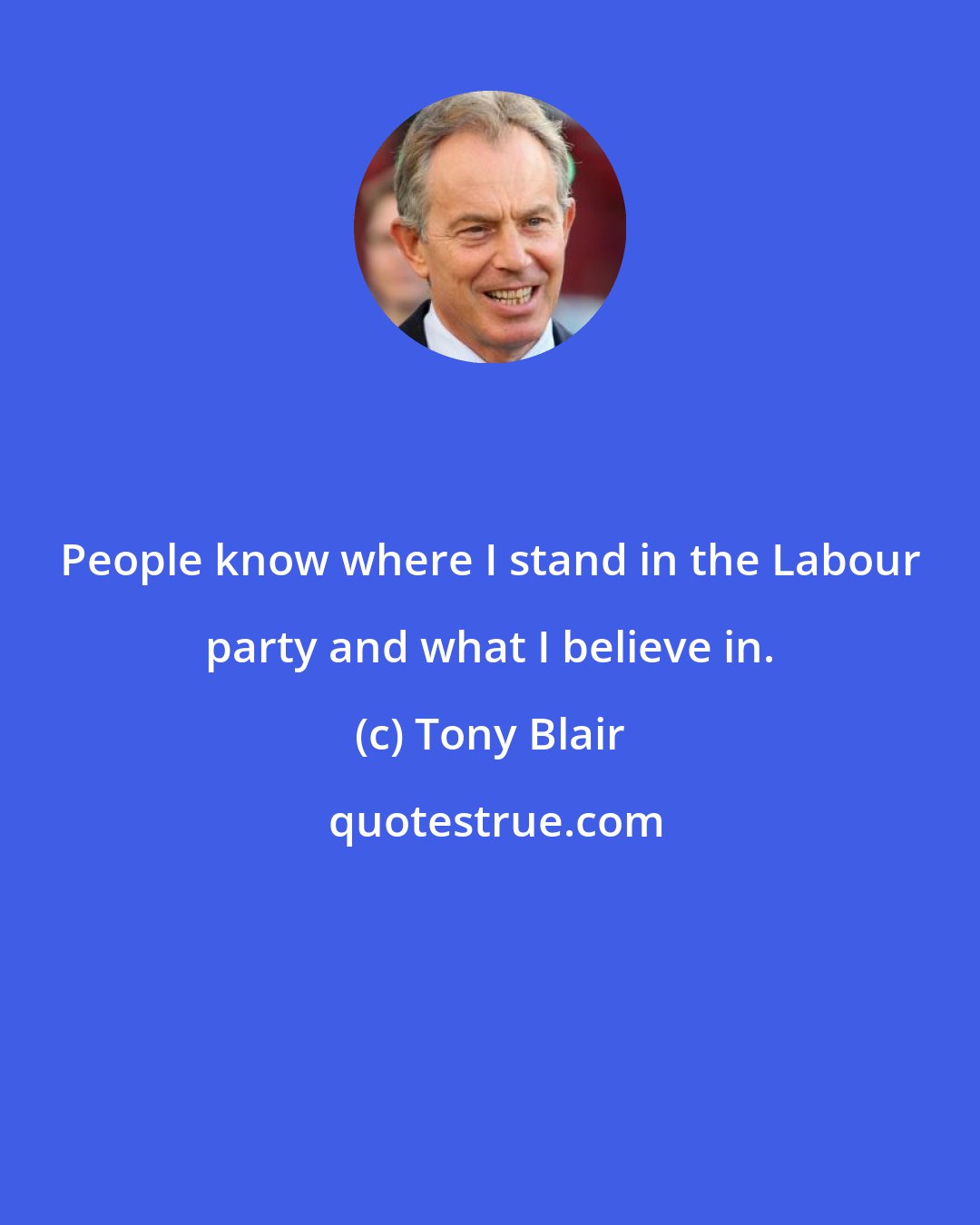 Tony Blair: People know where I stand in the Labour party and what I believe in.