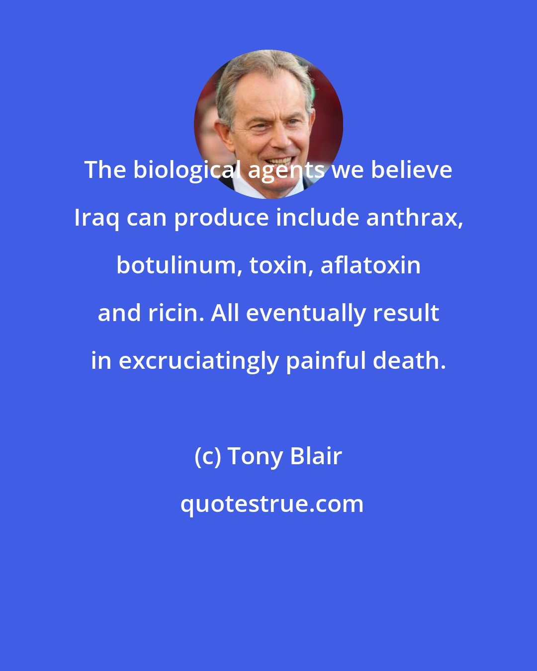 Tony Blair: The biological agents we believe Iraq can produce include anthrax, botulinum, toxin, aflatoxin and ricin. All eventually result in excruciatingly painful death.