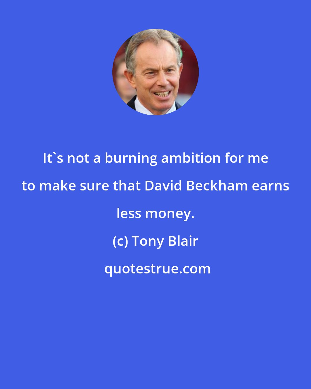 Tony Blair: It's not a burning ambition for me to make sure that David Beckham earns less money.