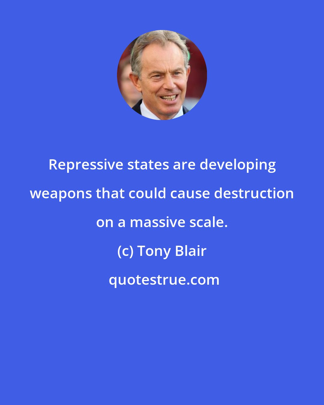 Tony Blair: Repressive states are developing weapons that could cause destruction on a massive scale.