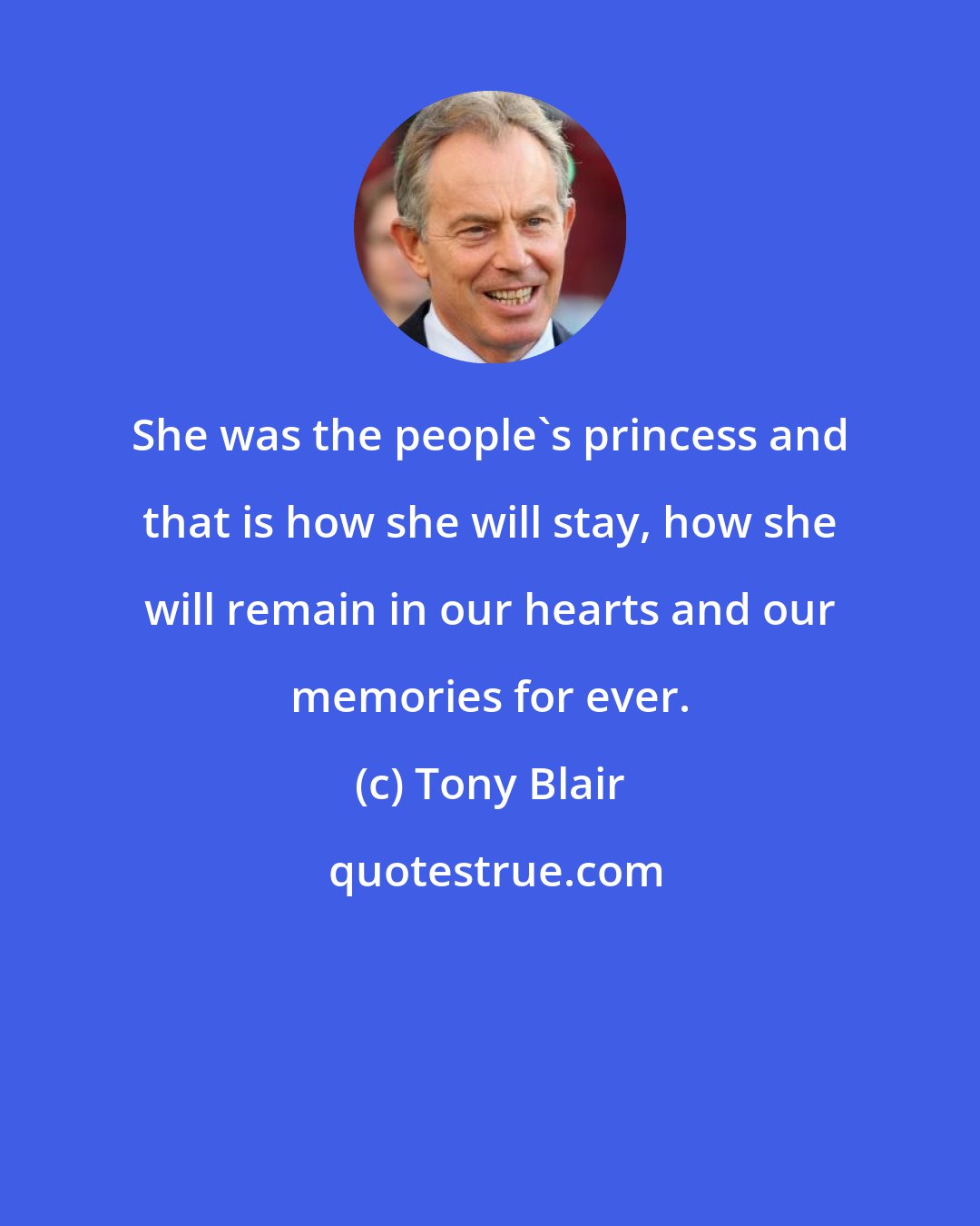 Tony Blair: She was the people's princess and that is how she will stay, how she will remain in our hearts and our memories for ever.