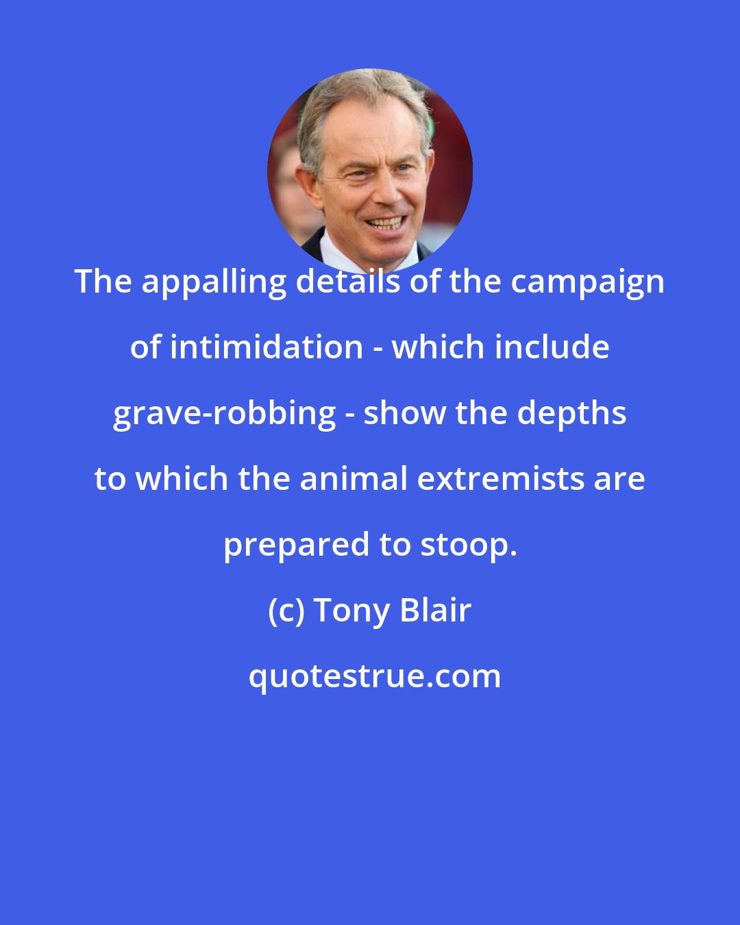 Tony Blair: The appalling details of the campaign of intimidation - which include grave-robbing - show the depths to which the animal extremists are prepared to stoop.