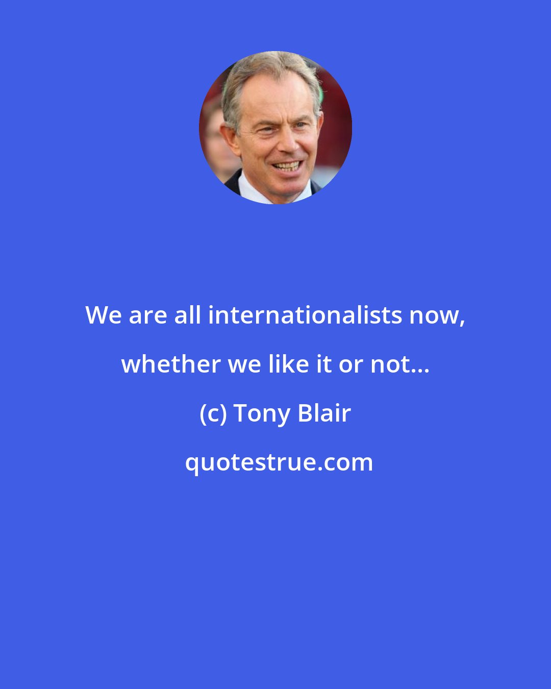 Tony Blair: We are all internationalists now, whether we like it or not...