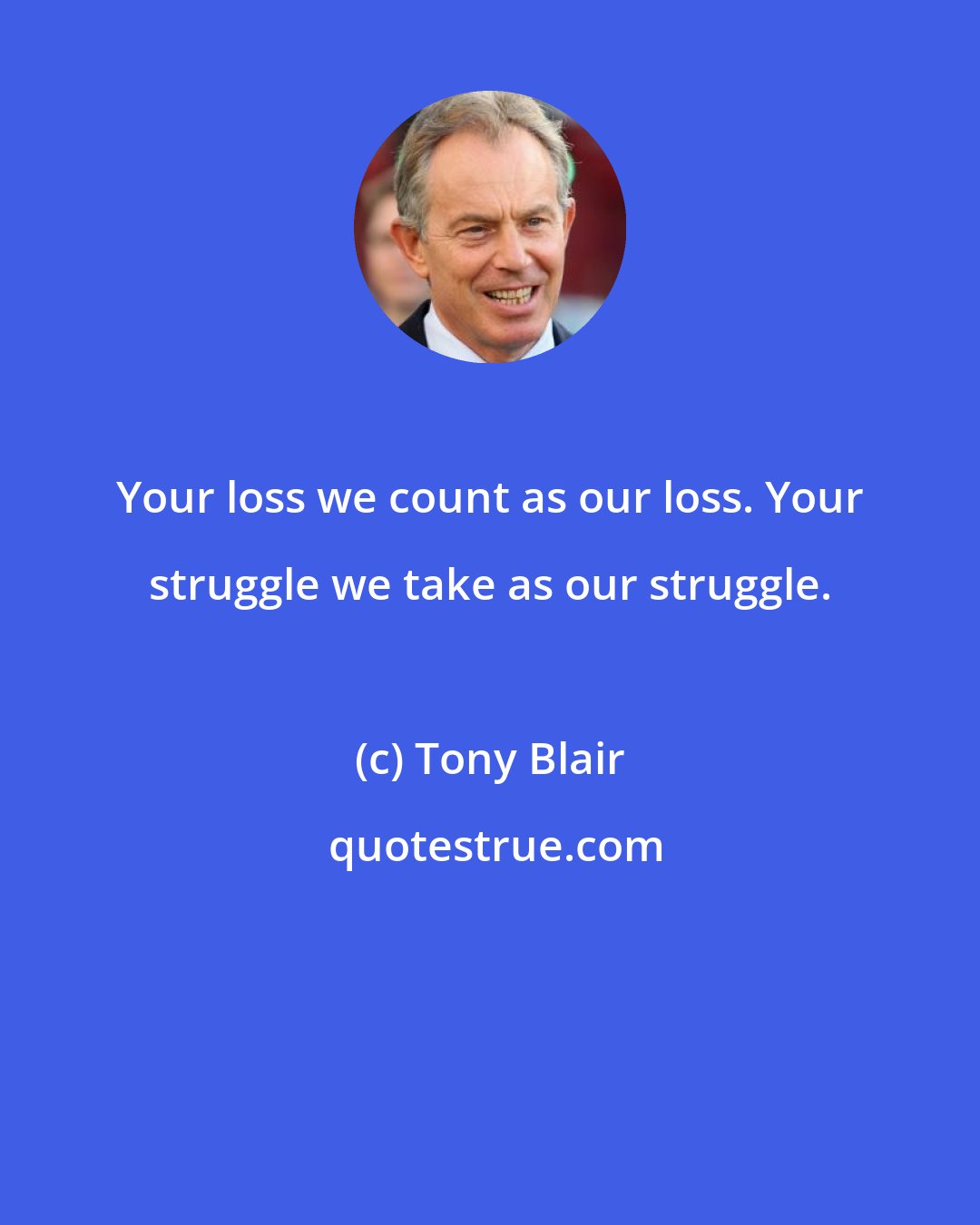 Tony Blair: Your loss we count as our loss. Your struggle we take as our struggle.