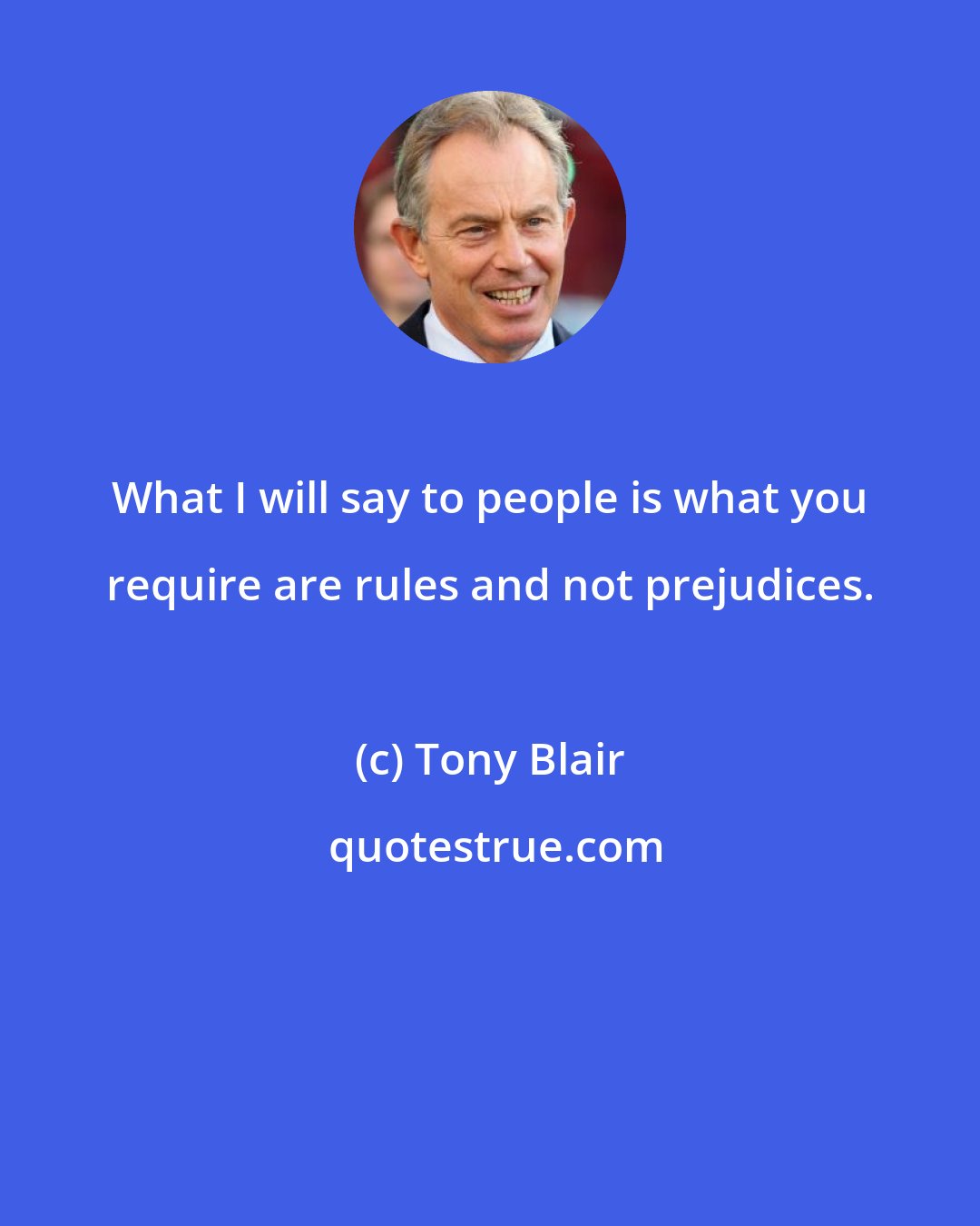 Tony Blair: What I will say to people is what you require are rules and not prejudices.