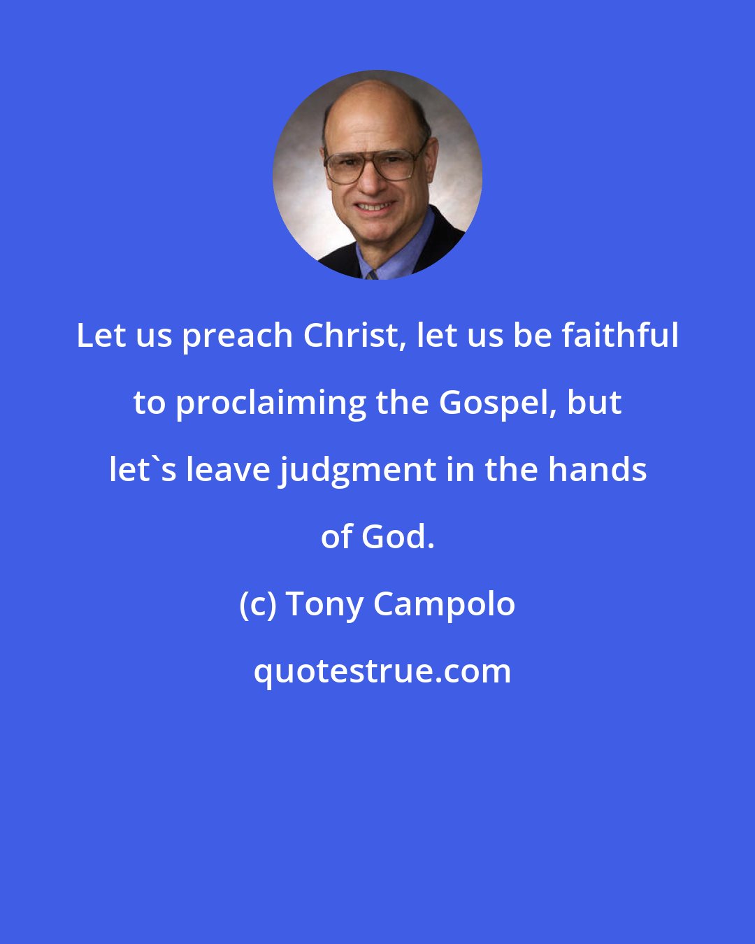 Tony Campolo: Let us preach Christ, let us be faithful to proclaiming the Gospel, but let's leave judgment in the hands of God.