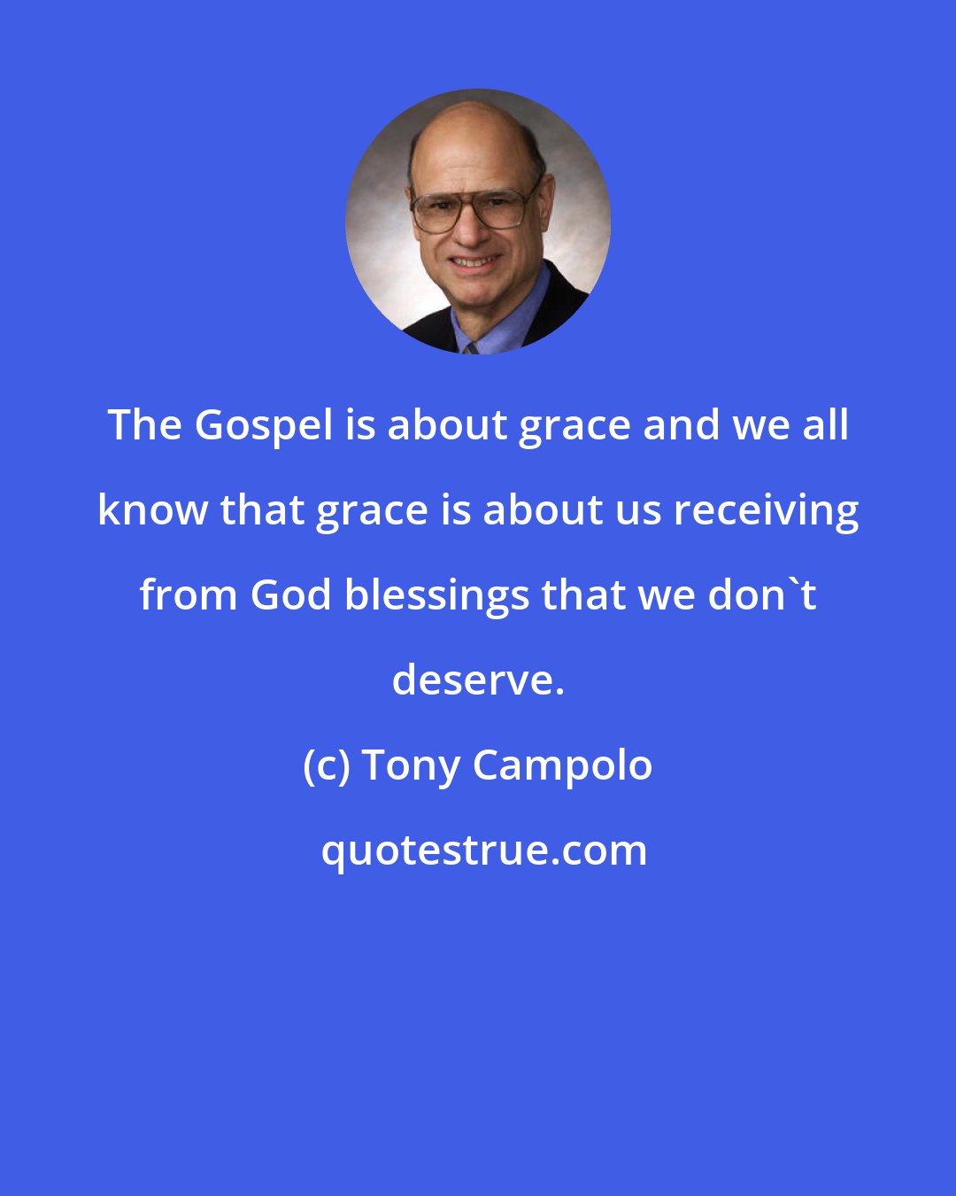 Tony Campolo: The Gospel is about grace and we all know that grace is about us receiving from God blessings that we don't deserve.