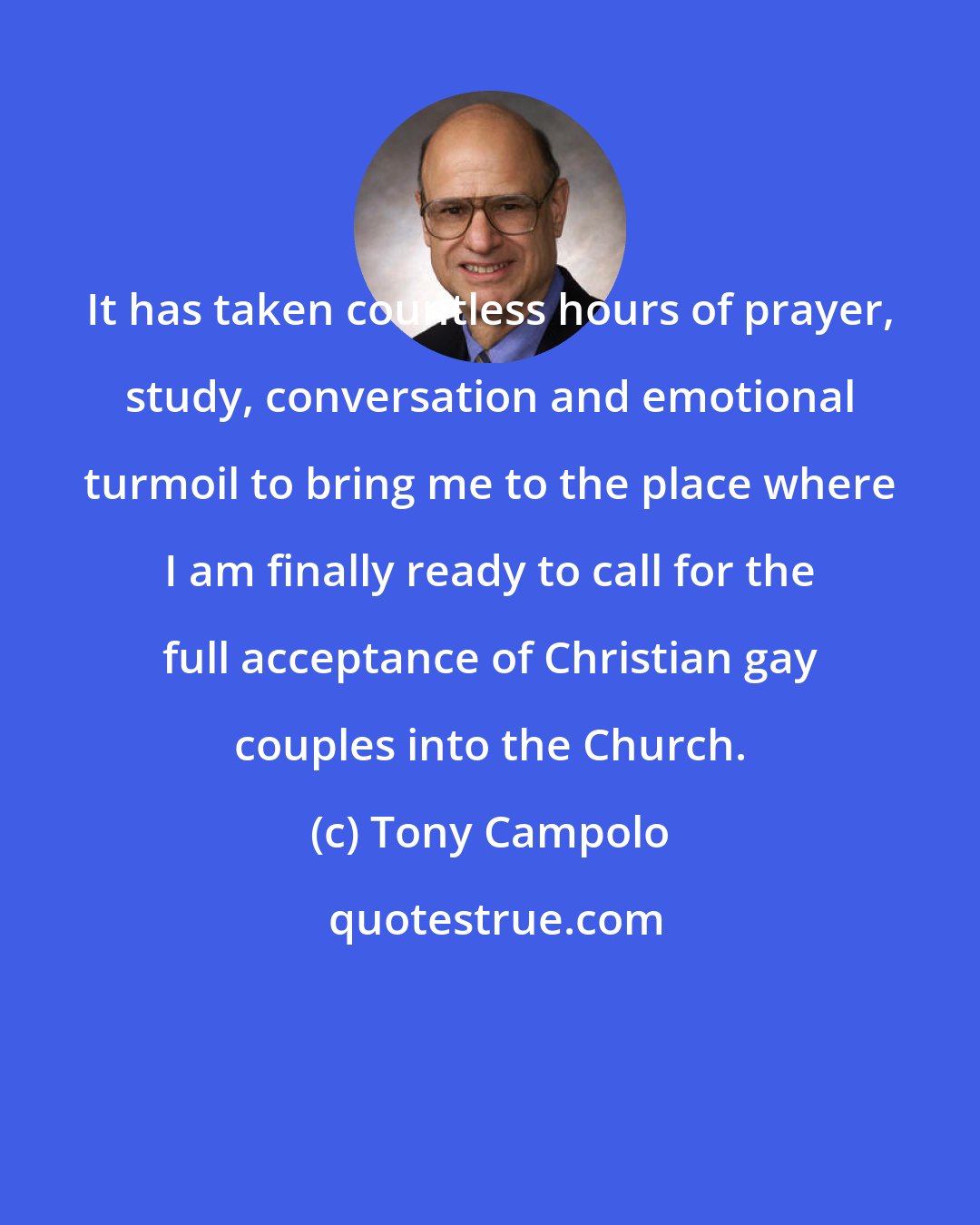 Tony Campolo: It has taken countless hours of prayer, study, conversation and emotional turmoil to bring me to the place where I am finally ready to call for the full acceptance of Christian gay couples into the Church.