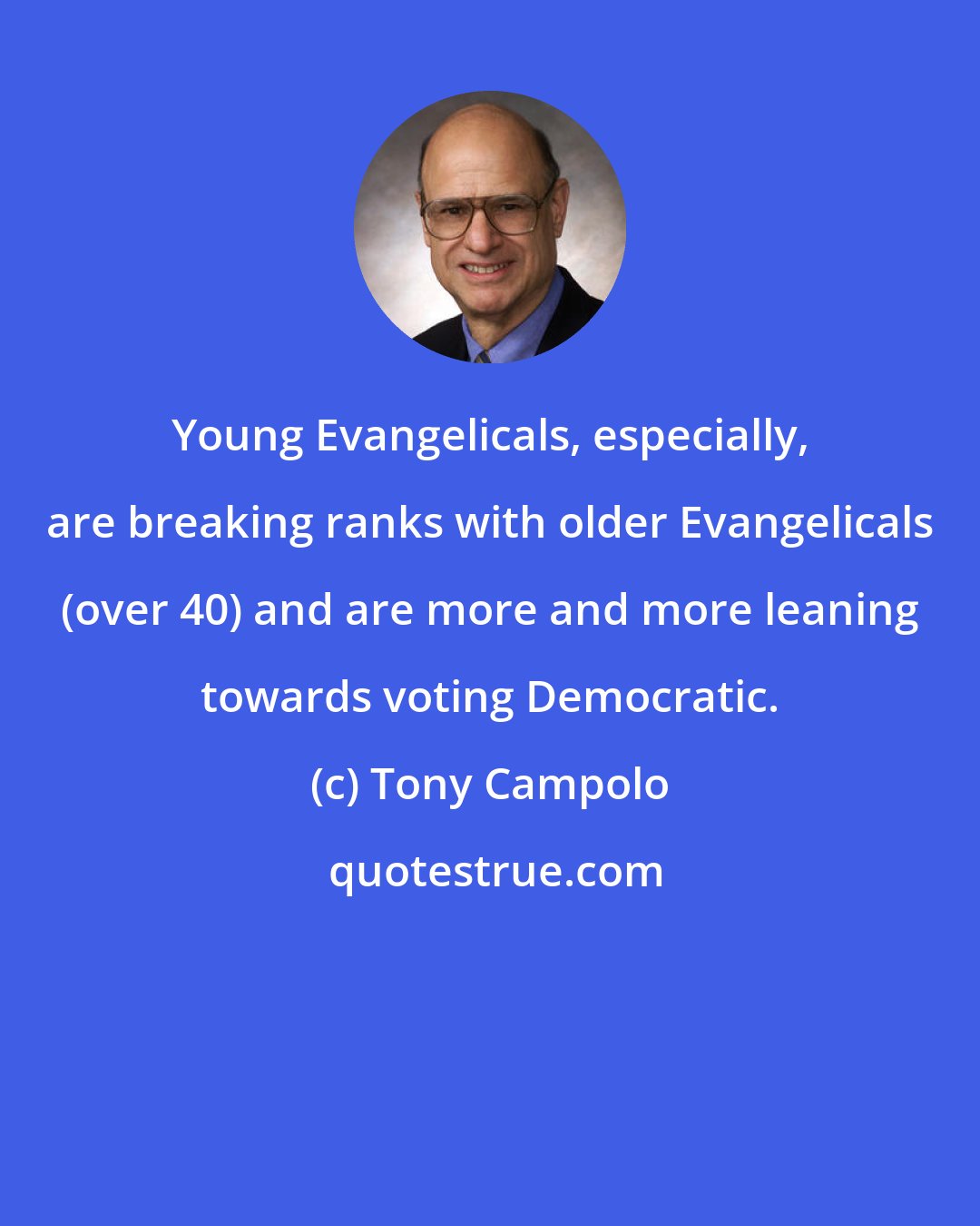 Tony Campolo: Young Evangelicals, especially, are breaking ranks with older Evangelicals (over 40) and are more and more leaning towards voting Democratic.