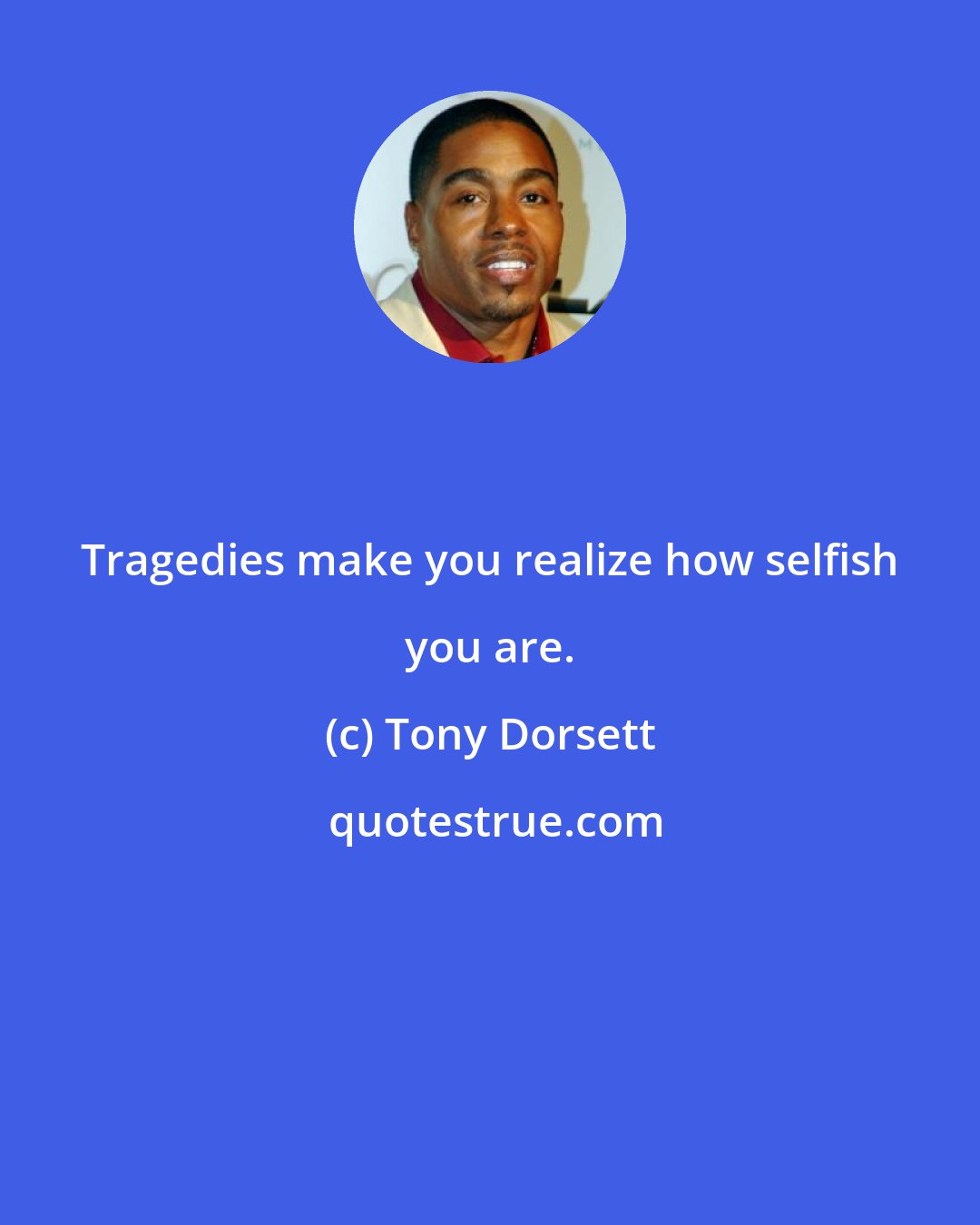 Tony Dorsett: Tragedies make you realize how selfish you are.