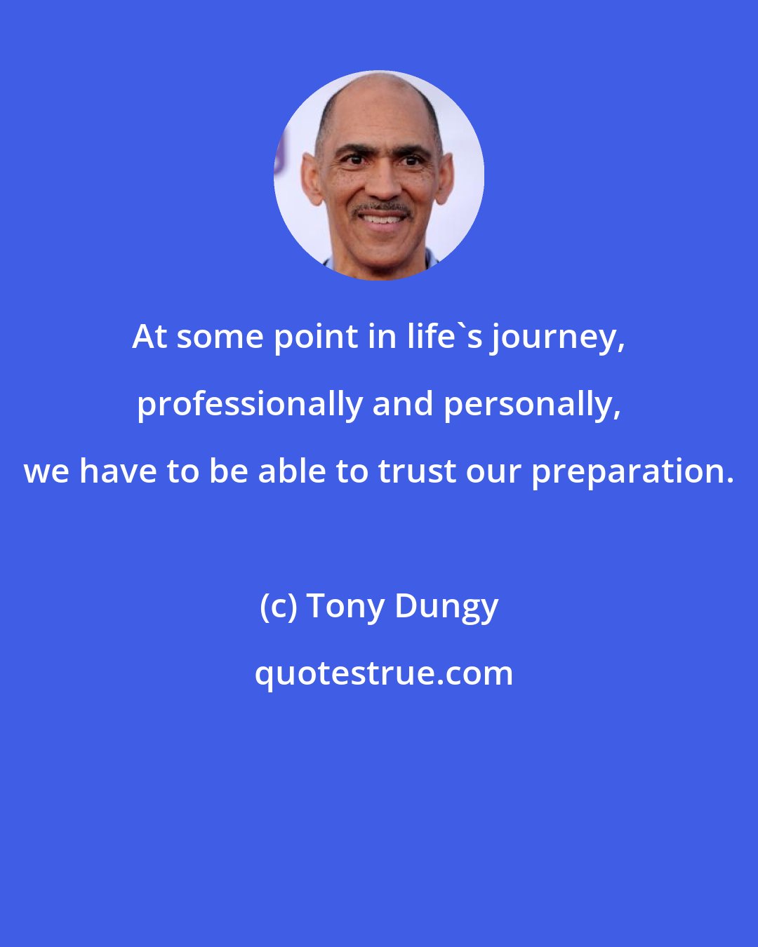 Tony Dungy: At some point in life's journey, professionally and personally, we have to be able to trust our preparation.