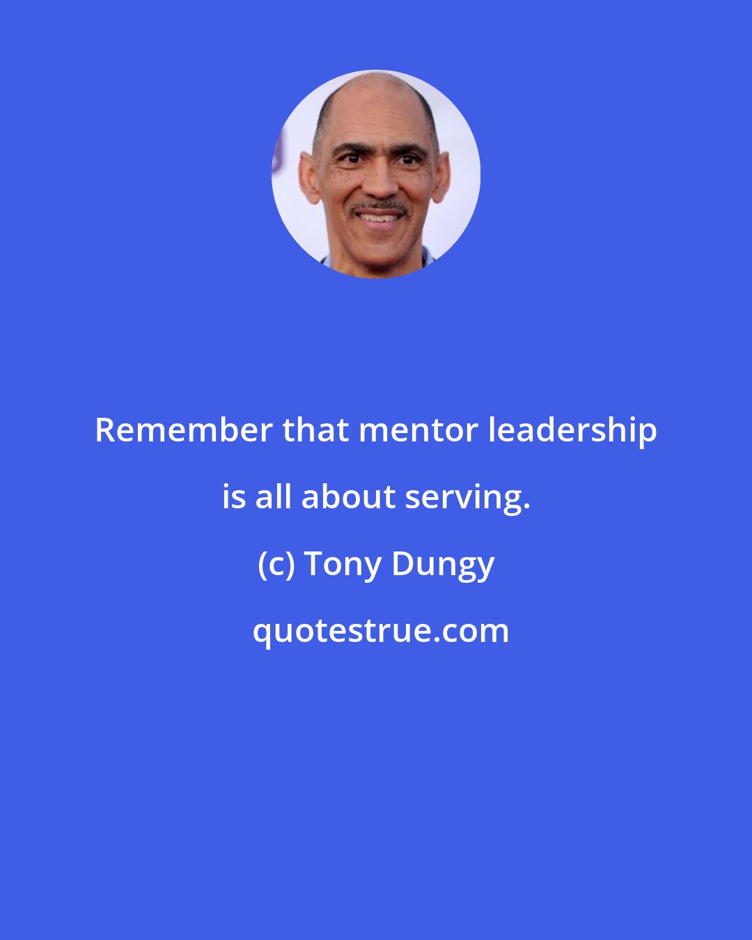 Tony Dungy: Remember that mentor leadership is all about serving.