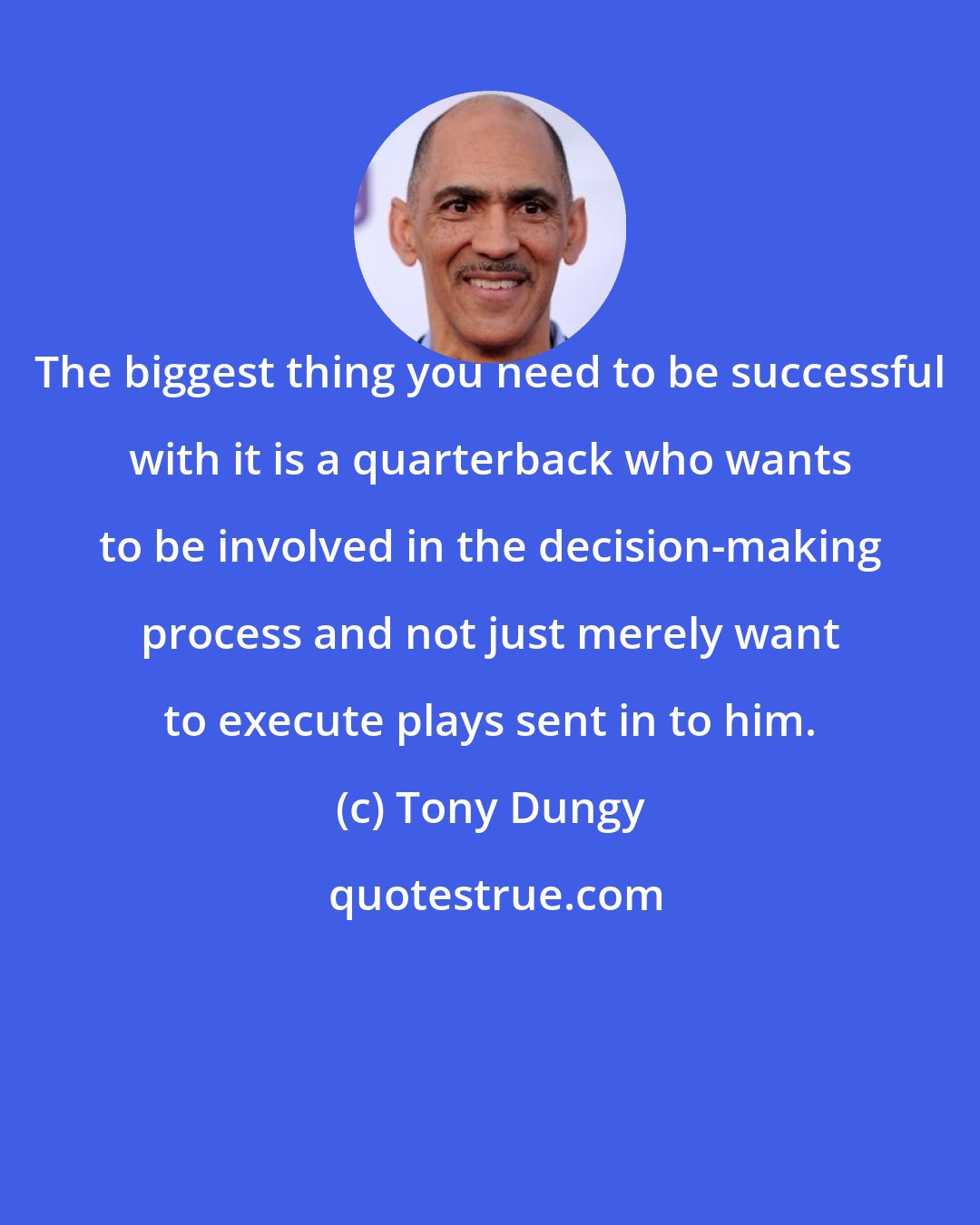 Tony Dungy: The biggest thing you need to be successful with it is a quarterback who wants to be involved in the decision-making process and not just merely want to execute plays sent in to him.
