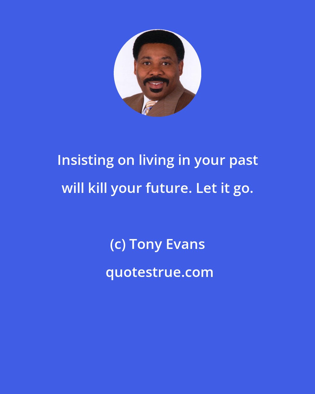 Tony Evans: Insisting on living in your past will kill your future. Let it go.
