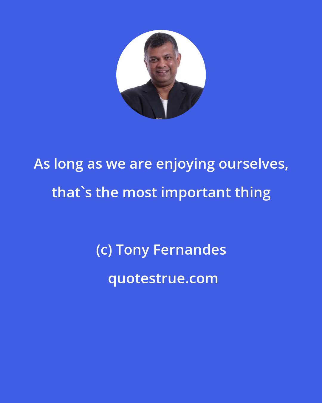 Tony Fernandes: As long as we are enjoying ourselves, that's the most important thing