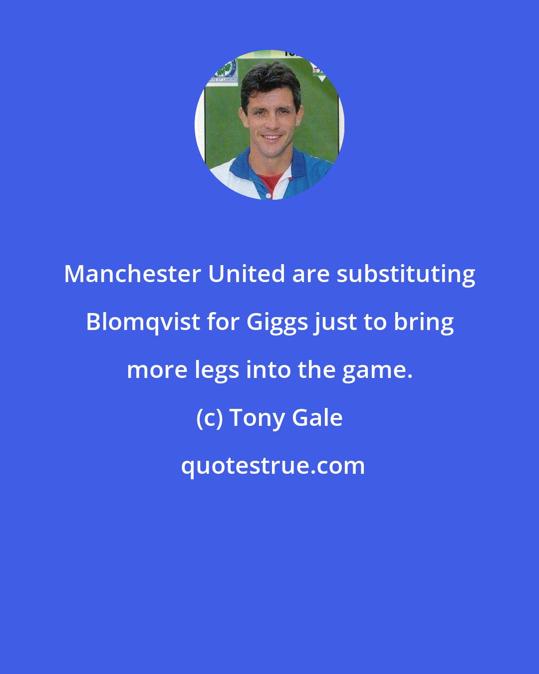 Tony Gale: Manchester United are substituting Blomqvist for Giggs just to bring more legs into the game.