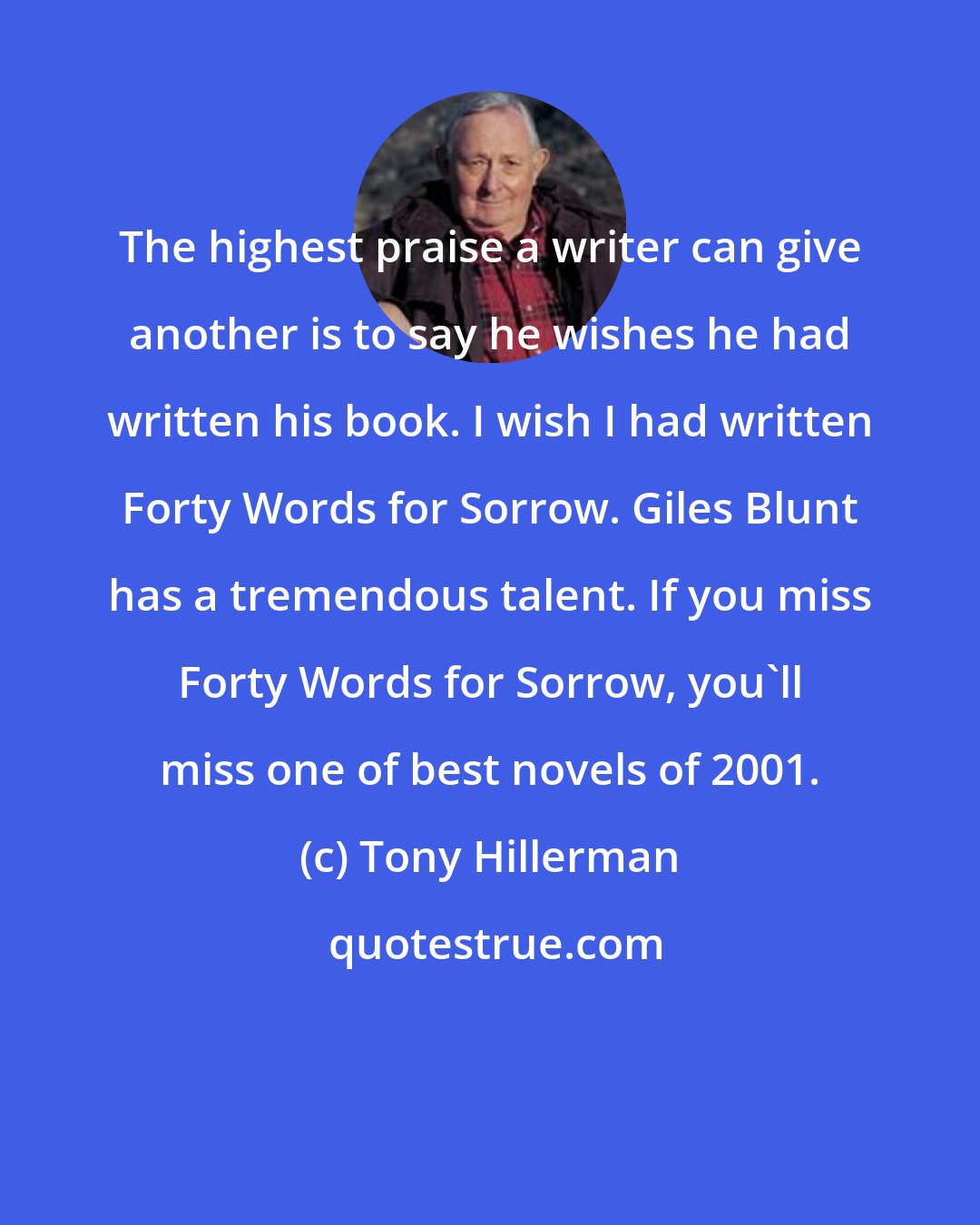 Tony Hillerman: The highest praise a writer can give another is to say he wishes he had written his book. I wish I had written Forty Words for Sorrow. Giles Blunt has a tremendous talent. If you miss Forty Words for Sorrow, you'll miss one of best novels of 2001.
