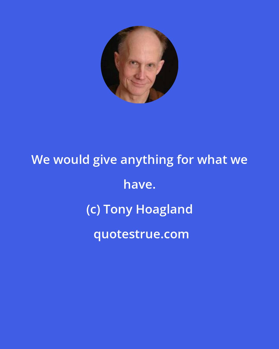 Tony Hoagland: We would give anything for what we have.