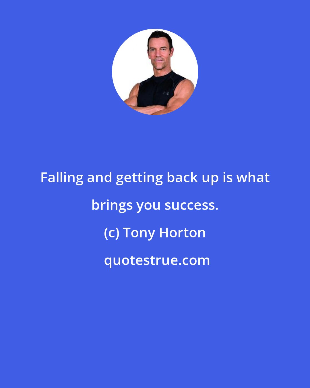 Tony Horton: Falling and getting back up is what brings you success.