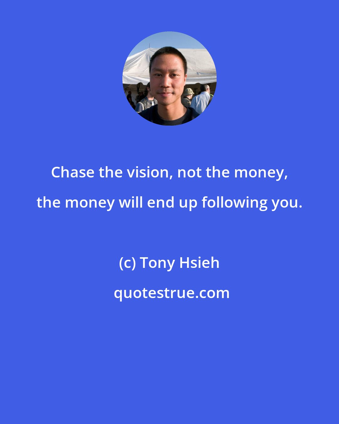 Tony Hsieh: Chase the vision, not the money, the money will end up following you.