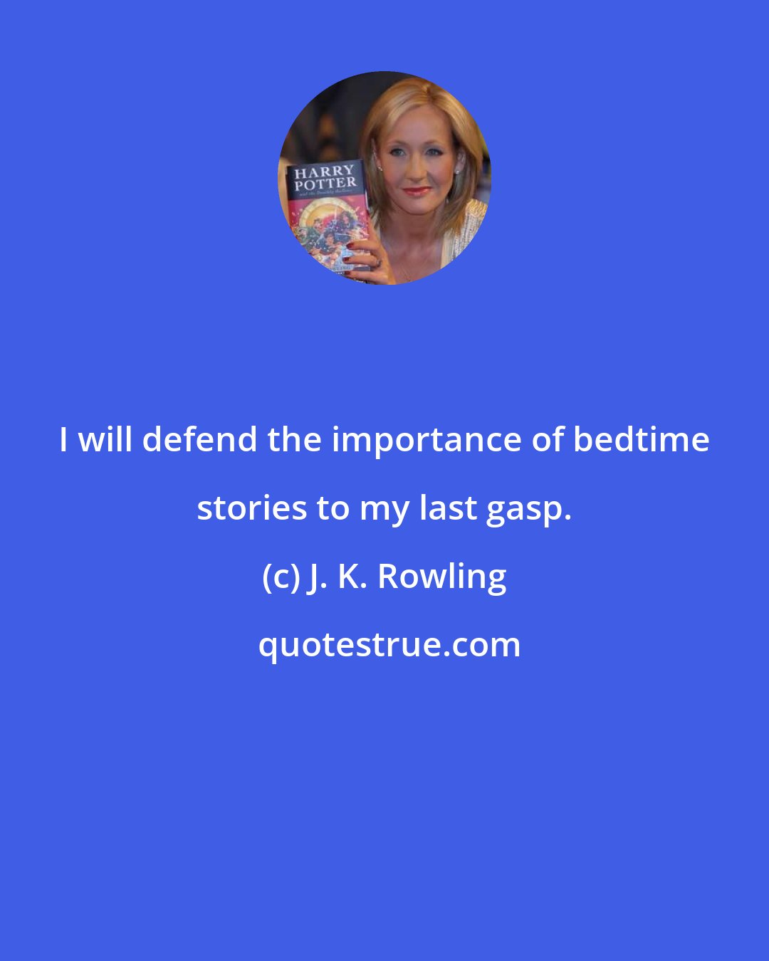 J. K. Rowling: I will defend the importance of bedtime stories to my last gasp.