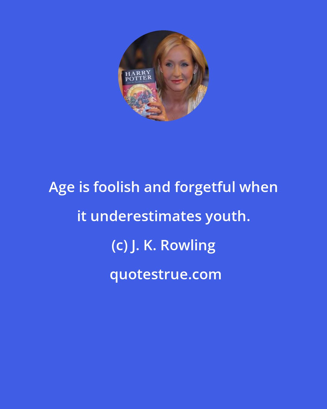 J. K. Rowling: Age is foolish and forgetful when it underestimates youth.