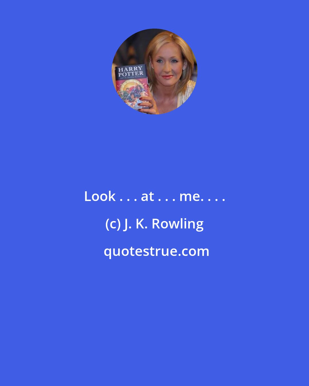 J. K. Rowling: Look . . . at . . . me. . . .