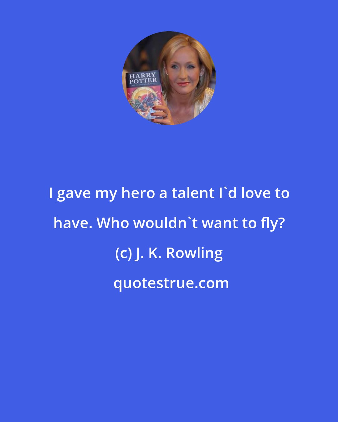 J. K. Rowling: I gave my hero a talent I'd love to have. Who wouldn't want to fly?