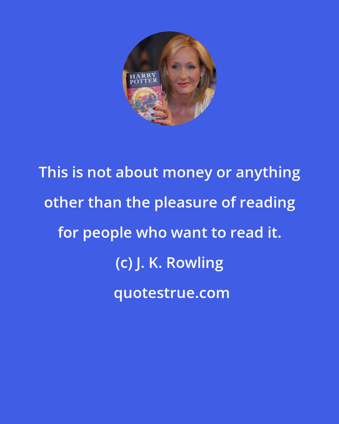 J. K. Rowling: This is not about money or anything other than the pleasure of reading for people who want to read it.