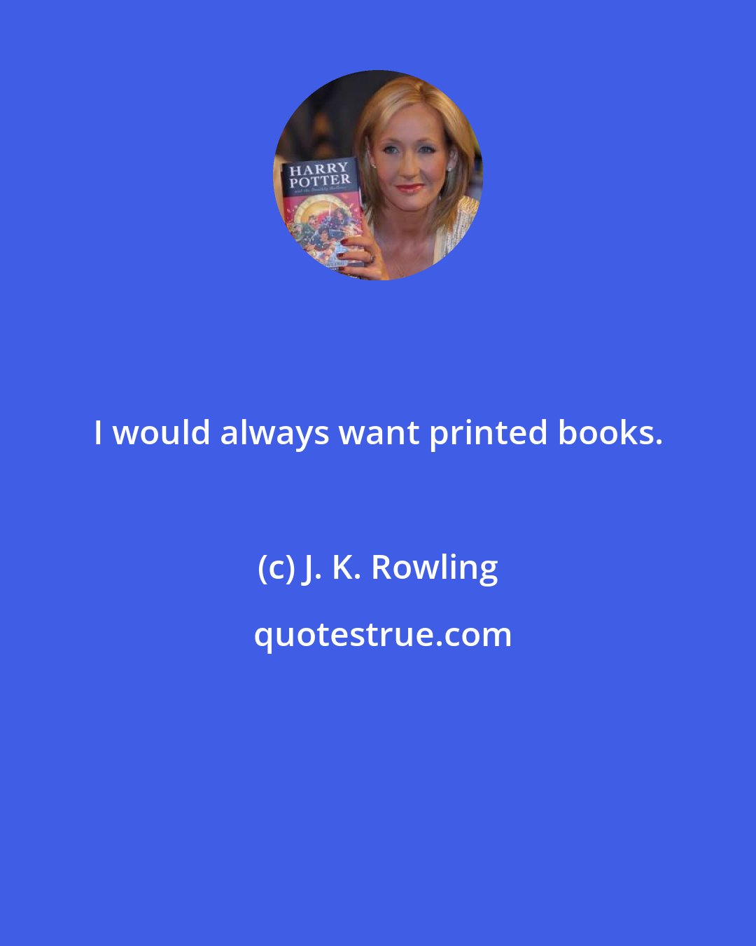 J. K. Rowling: I would always want printed books.