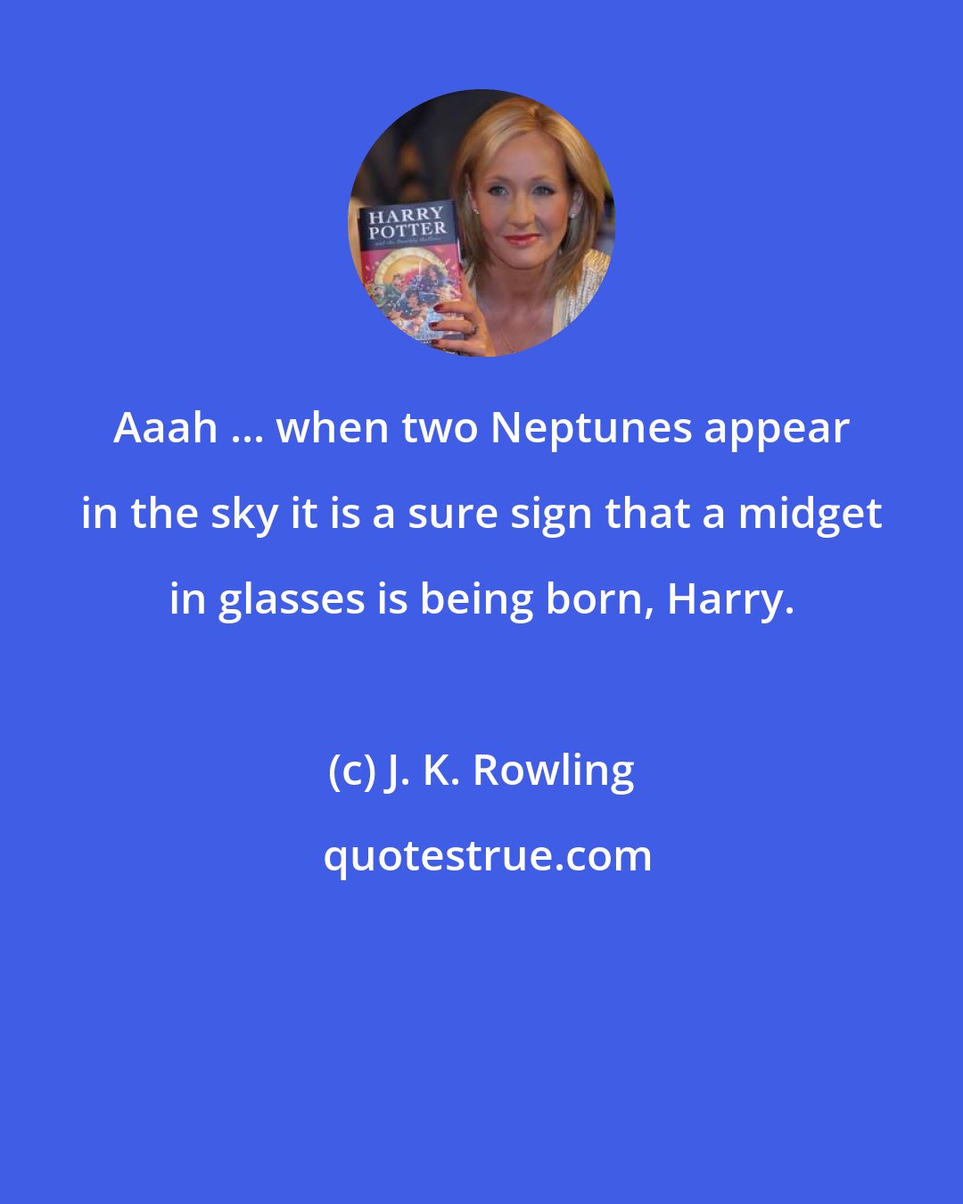 J. K. Rowling: Aaah ... when two Neptunes appear in the sky it is a sure sign that a midget in glasses is being born, Harry.