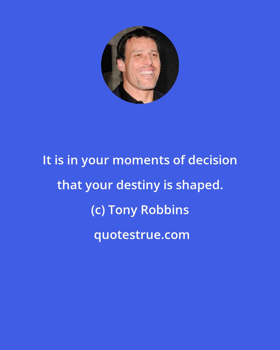 Tony Robbins: It is in your moments of decision that your destiny is shaped.