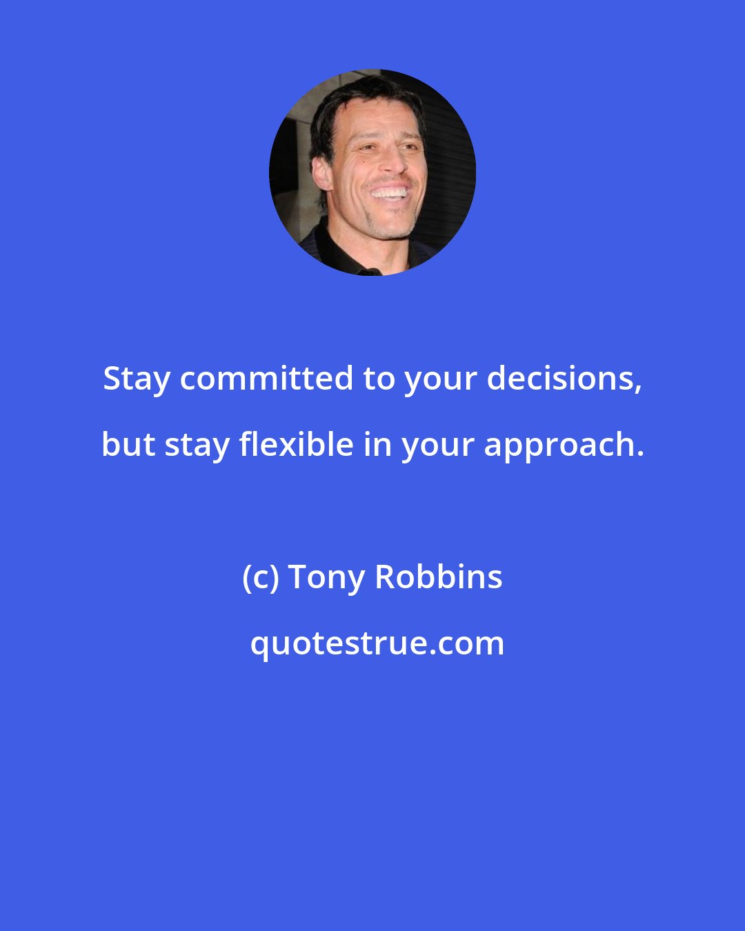 Tony Robbins: Stay committed to your decisions, but stay flexible in your approach.