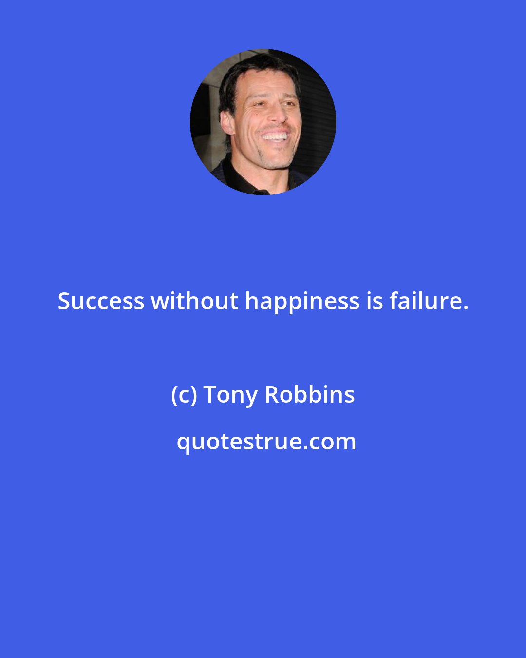 Tony Robbins: Success without happiness is failure.