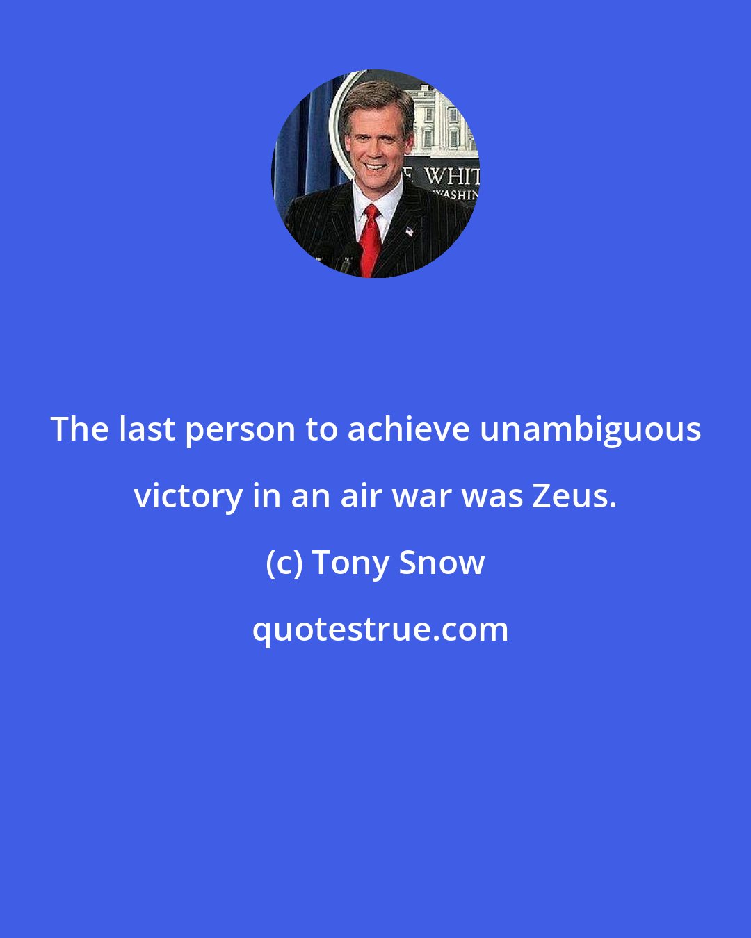 Tony Snow: The last person to achieve unambiguous victory in an air war was Zeus.