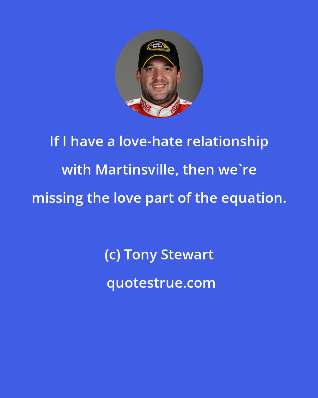 Tony Stewart: If I have a love-hate relationship with Martinsville, then we're missing the love part of the equation.