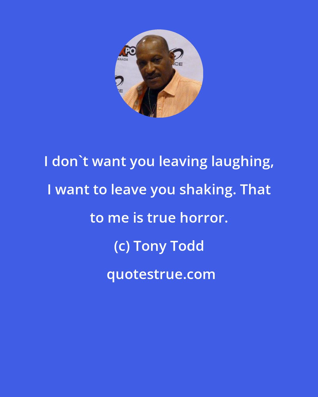 Tony Todd: I don't want you leaving laughing, I want to leave you shaking. That to me is true horror.