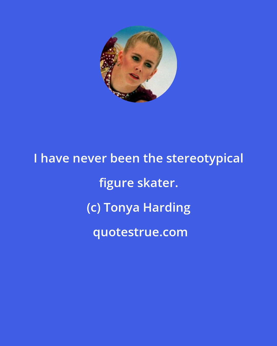 Tonya Harding: I have never been the stereotypical figure skater.