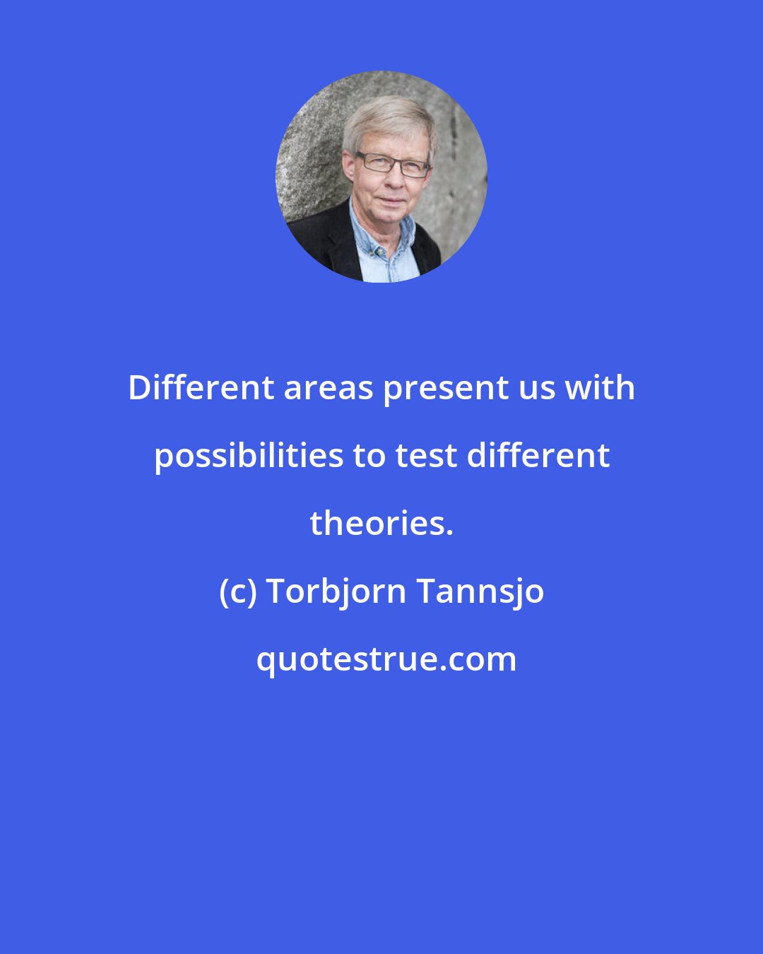 Torbjorn Tannsjo: Different areas present us with possibilities to test different theories.