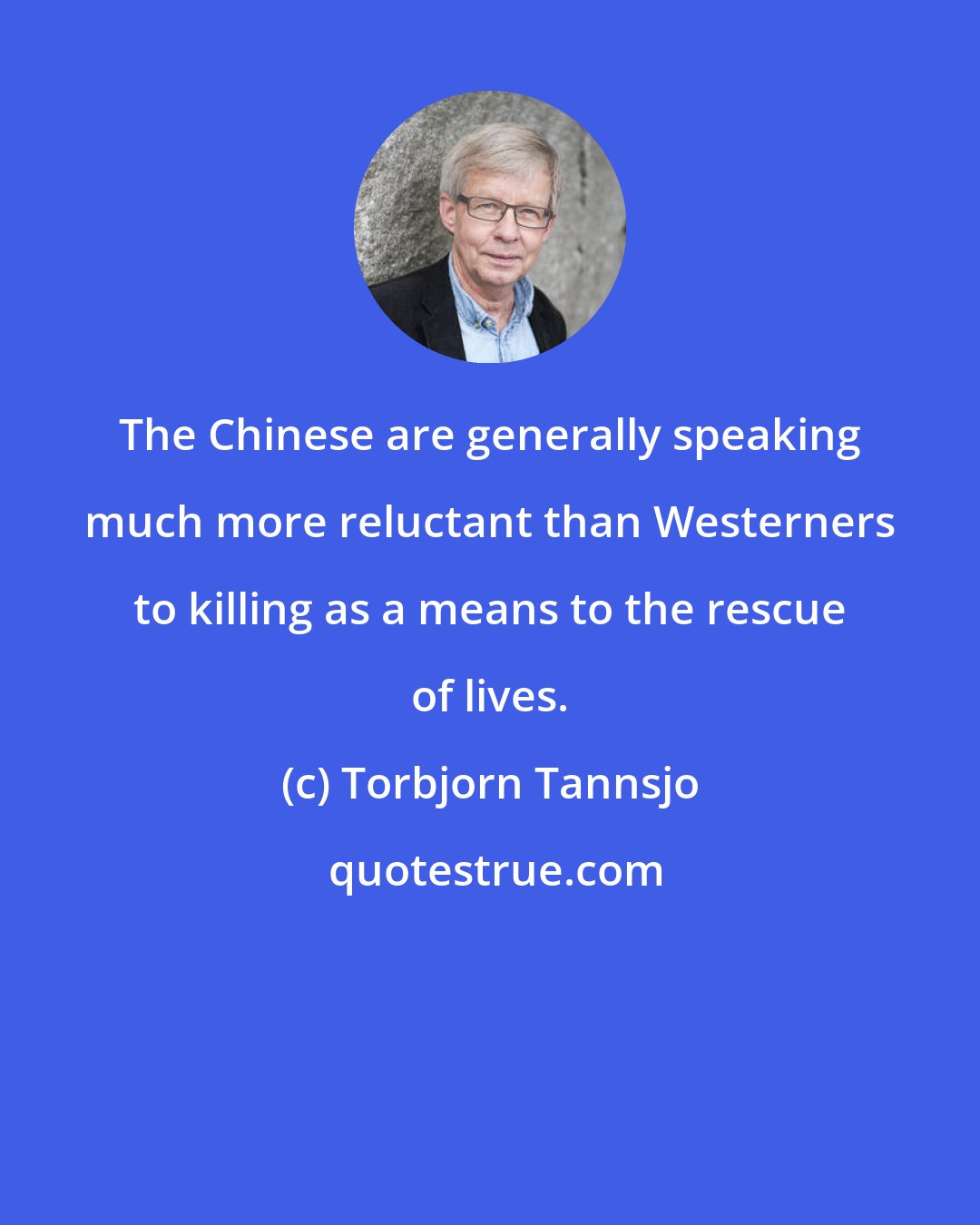 Torbjorn Tannsjo: The Chinese are generally speaking much more reluctant than Westerners to killing as a means to the rescue of lives.