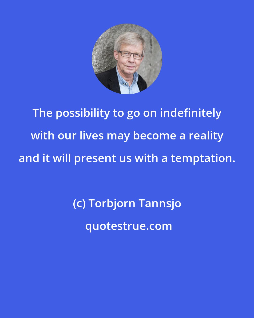 Torbjorn Tannsjo: The possibility to go on indefinitely with our lives may become a reality and it will present us with a temptation.