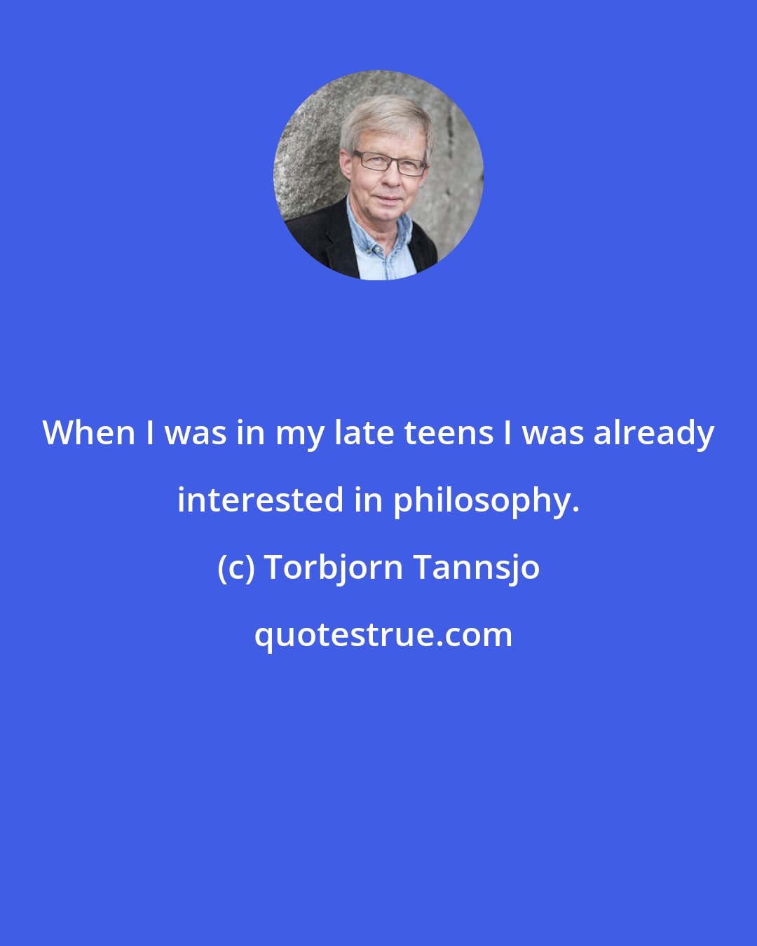 Torbjorn Tannsjo: When I was in my late teens I was already interested in philosophy.