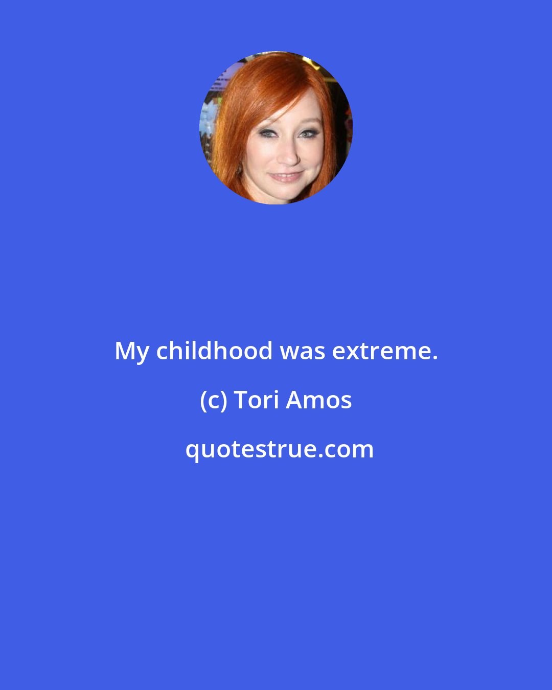 Tori Amos: My childhood was extreme.