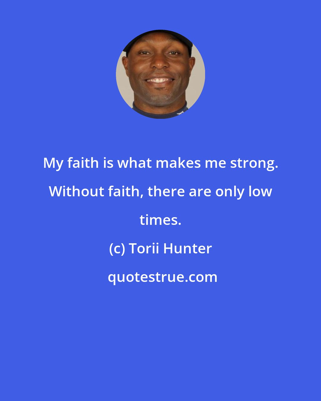 Torii Hunter: My faith is what makes me strong. Without faith, there are only low times.