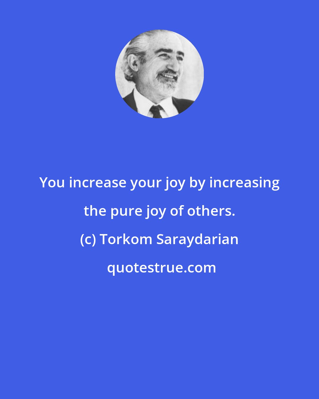 Torkom Saraydarian: You increase your joy by increasing the pure joy of others.