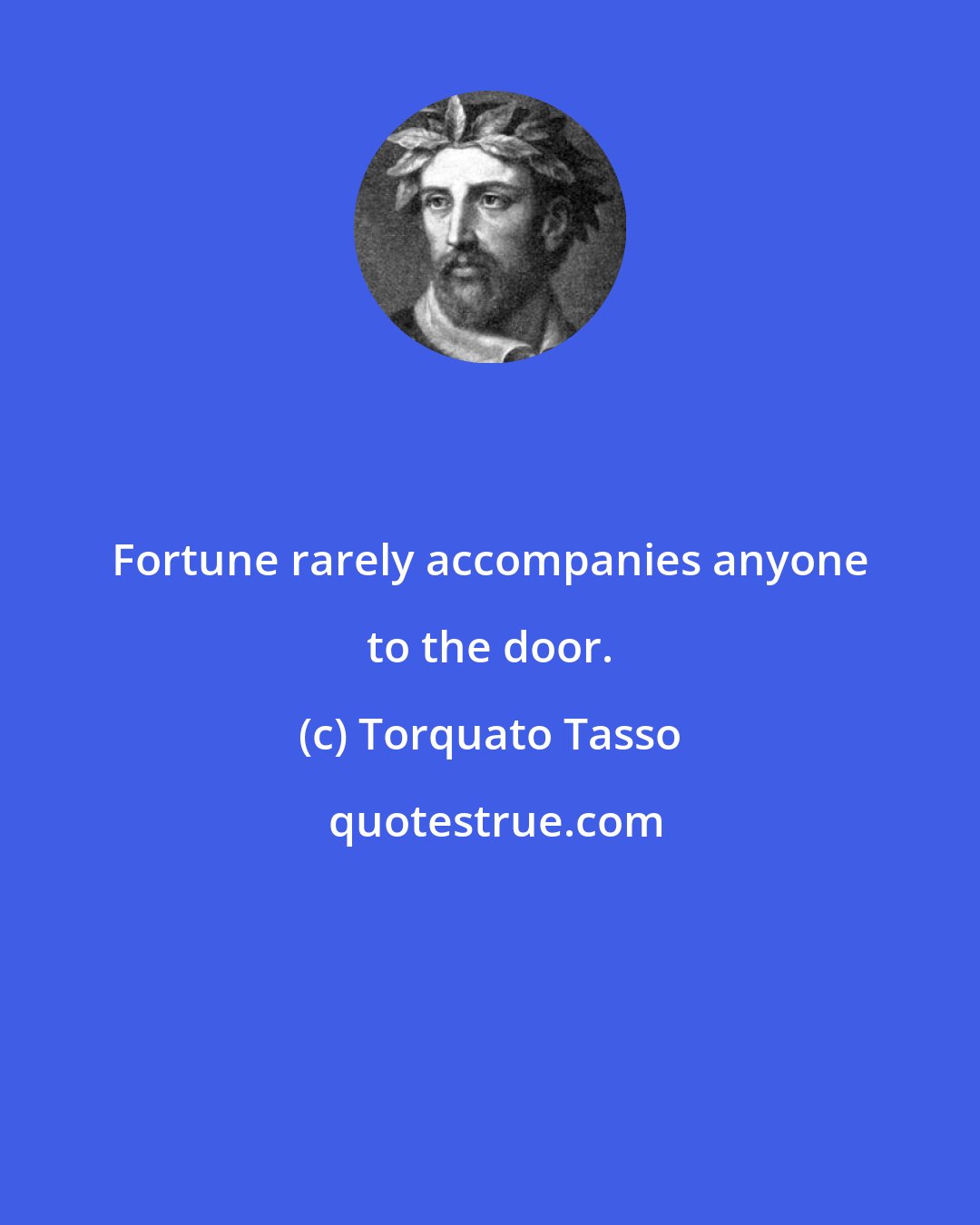 Torquato Tasso: Fortune rarely accompanies anyone to the door.