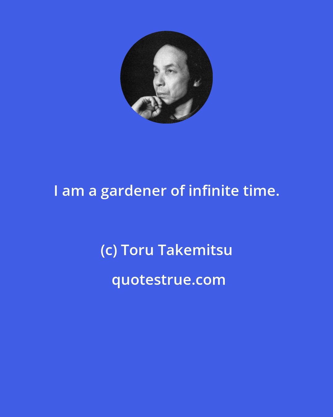 Toru Takemitsu: I am a gardener of infinite time.