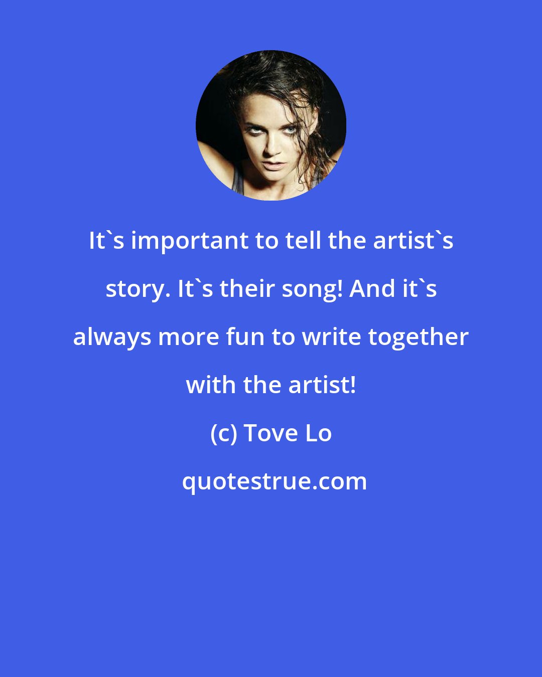 Tove Lo: It's important to tell the artist's story. It's their song! And it's always more fun to write together with the artist!