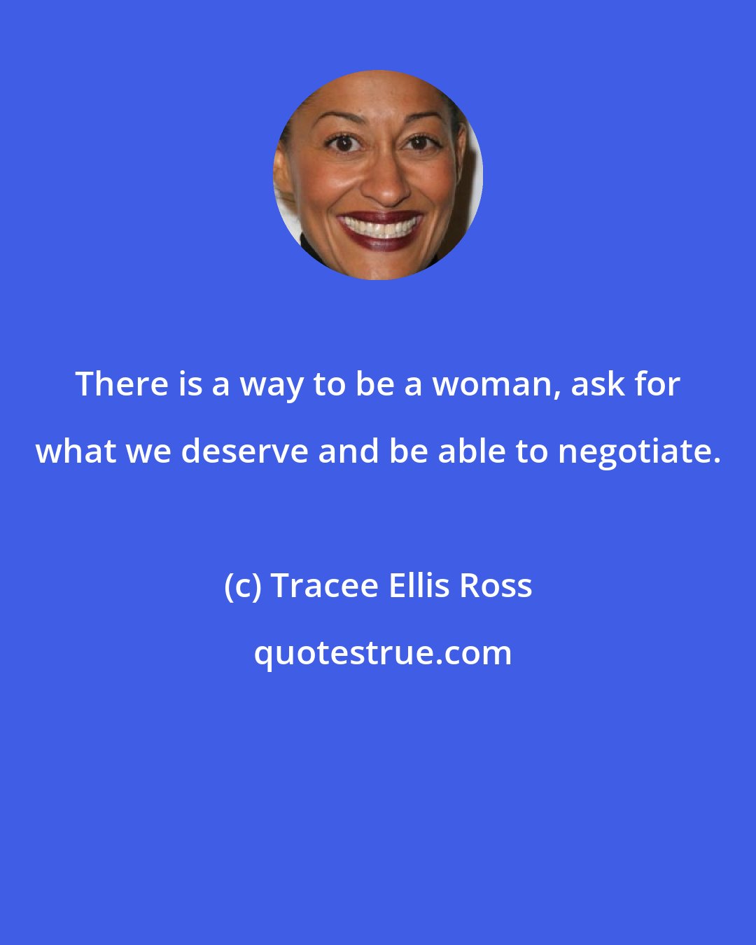 Tracee Ellis Ross: There is a way to be a woman, ask for what we deserve and be able to negotiate.