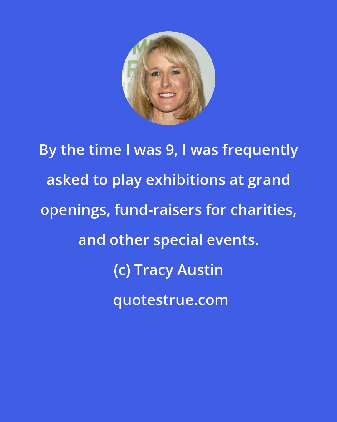 Tracy Austin: By the time I was 9, I was frequently asked to play exhibitions at grand openings, fund-raisers for charities, and other special events.
